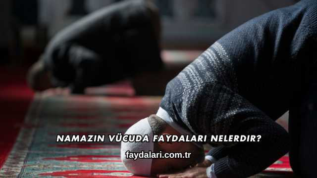 Namazın Vücuda Faydaları Nelerdir?