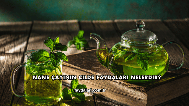 Nane Çayının Cilde Faydaları Nelerdir?