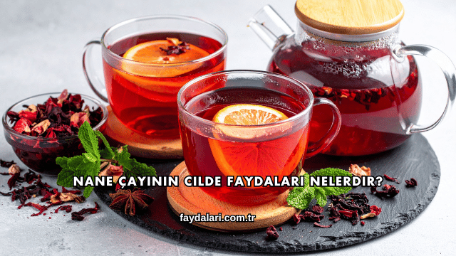 Nane Çayının Cilde Faydaları Nelerdir?