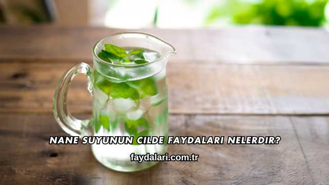 Nane Suyunun Cilde Faydaları Nelerdir?