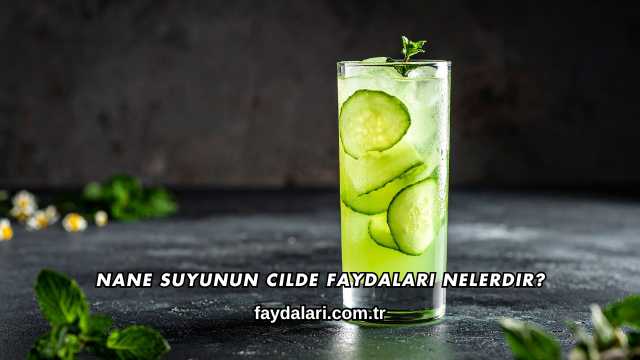 Nane Suyunun Cilde Faydaları Nelerdir?