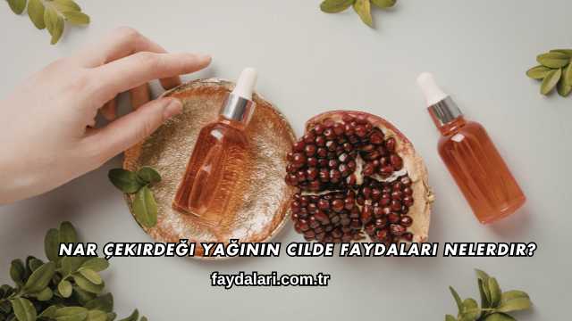 Nar Çekirdeği Yağının Cilde Faydaları Nelerdir?
