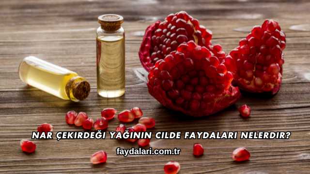 Nar Çekirdeği Yağının Cilde Faydaları Nelerdir?