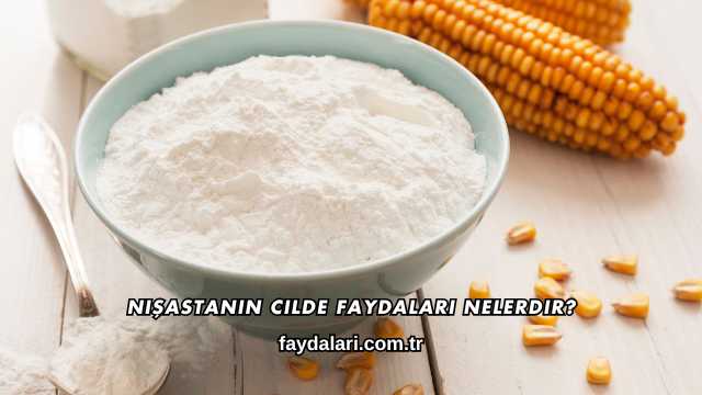 Nişastanın Cilde Faydaları Nelerdir?