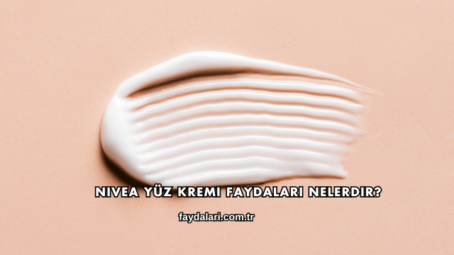 Nivea Yüz Kremi Faydaları Nelerdir?