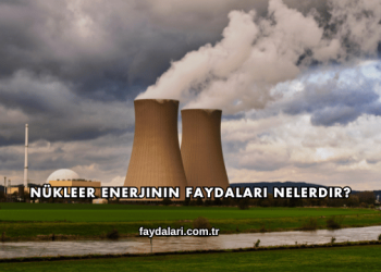 Nükleer Enerjinin Faydaları Nelerdir?