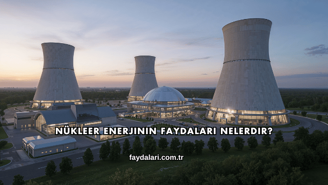 Nükleer Enerjinin Faydaları Nelerdir?