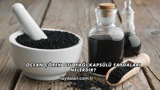 Ocean Çörek Otu Yağı Kapsülü Faydaları Nelerdir