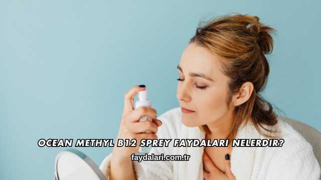 Ocean Methyl B12 Sprey Faydaları Nelerdir