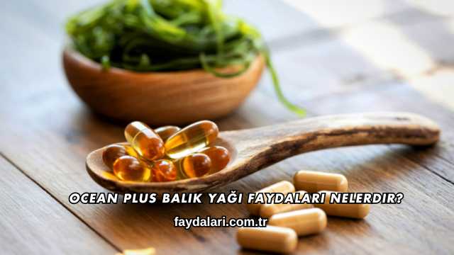 Ocean Plus Balık Yağı Faydaları Nelerdir?