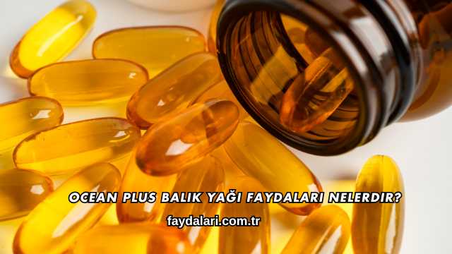 Ocean Plus Balık Yağı Faydaları Nelerdir?