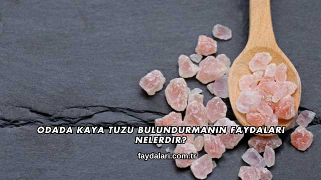Odada Kaya Tuzu Bulundurmanın Faydaları Nelerdir?