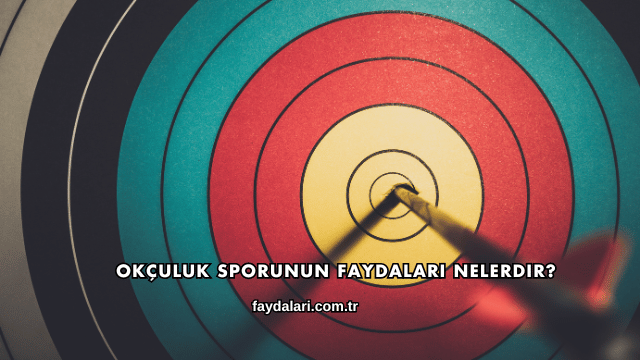 Okçuluk Sporunun Faydaları Nelerdir?