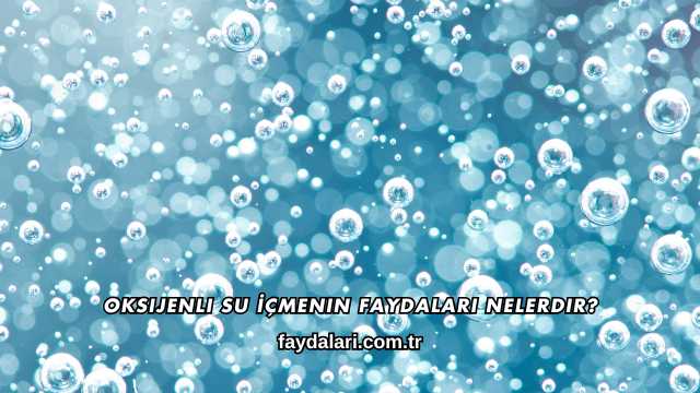 Oksijenli Su İçmenin Faydaları Nelerdir?