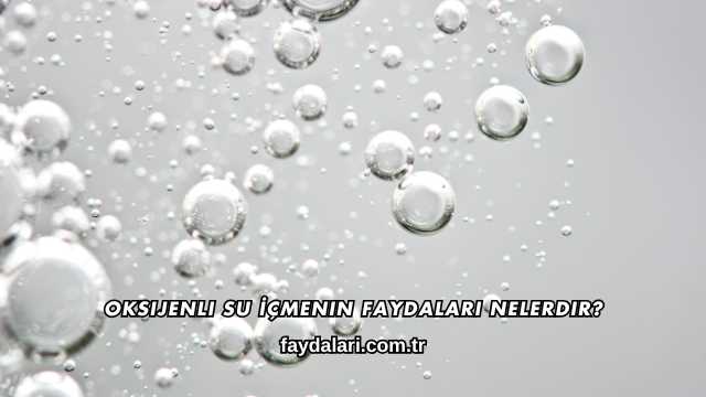 Oksijenli Su İçmenin Faydaları Nelerdir?