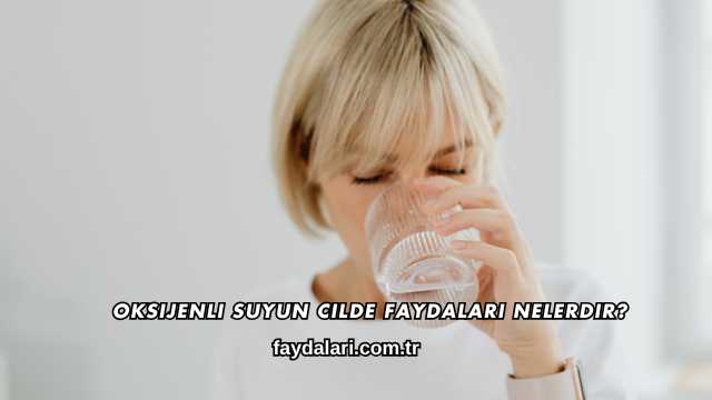 Oksijenli Suyun Cilde Faydaları Nelerdir?