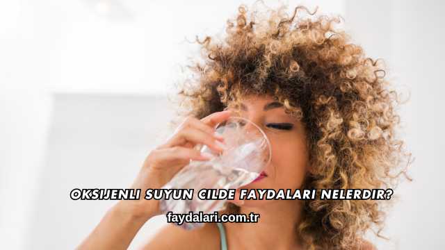 Oksijenli Suyun Cilde Faydaları Nelerdir?