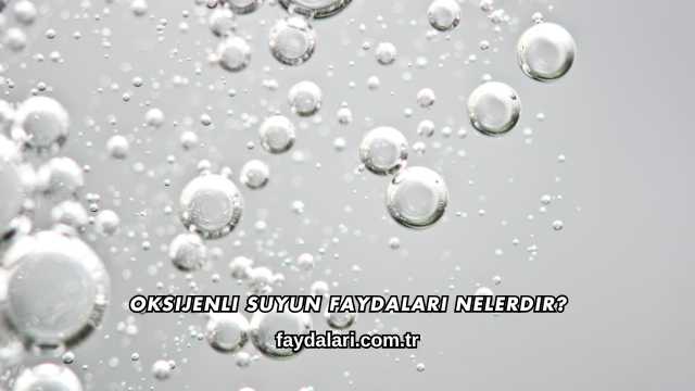 Oksijenli Suyun Faydaları Nelerdir?