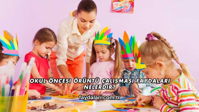 Okul Öncesi Örüntü Çalışması Faydaları Nelerdir?