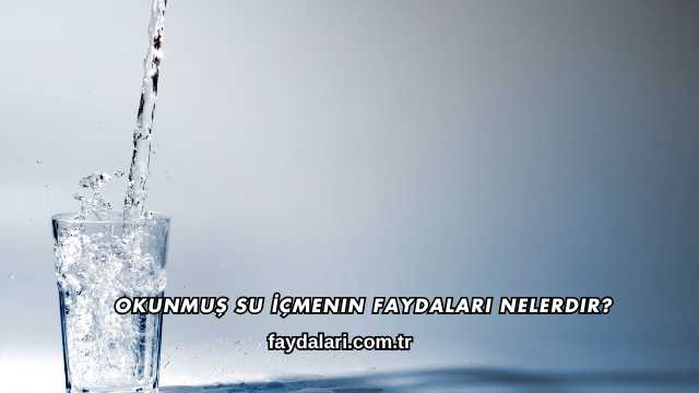 Okunmuş Su İçmenin Faydaları Nelerdir?