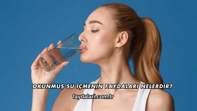 Okunmuş Su İçmenin Faydaları Nelerdir?