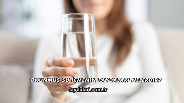 Okunmuş Su İçmenin Faydaları Nelerdir?