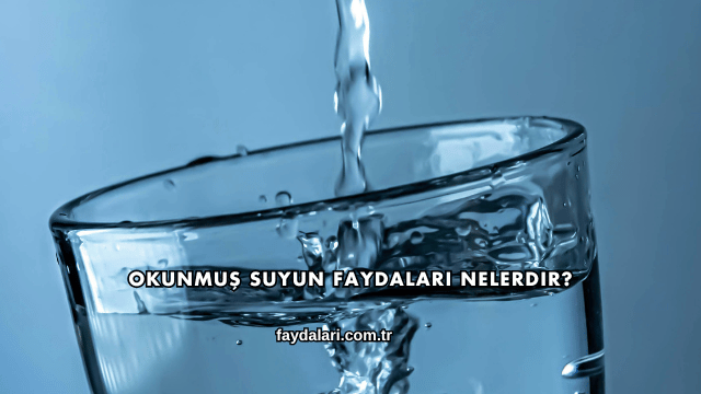 Okunmuş Suyun Faydaları Nelerdir?