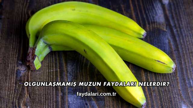 Olgunlaşmamış Muzun Faydaları Nelerdir?