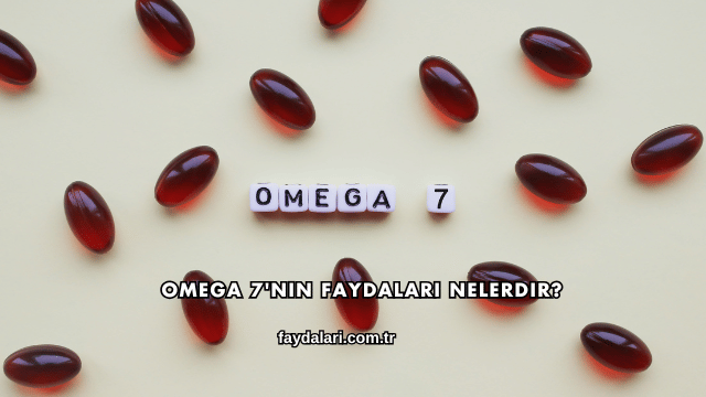 Omega 7'nin Faydaları Nelerdir?