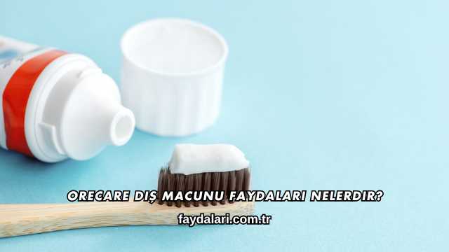 Orecare Diş Macunu Faydaları Nelerdir?