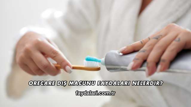 Orecare Diş Macunu Faydaları Nelerdir?