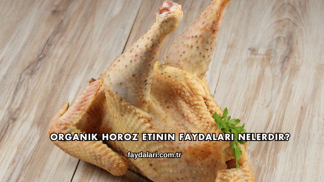 Organik Horoz Etinin Faydaları Nelerdir?