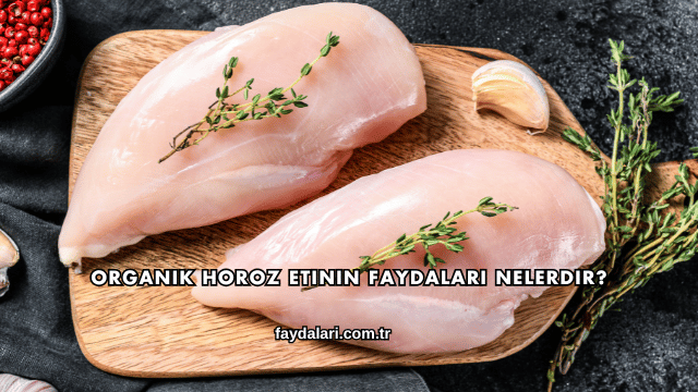 Organik Horoz Etinin Faydaları Nelerdir?