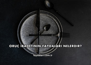 Oruç İbadetinin Faydaları Nelerdir?