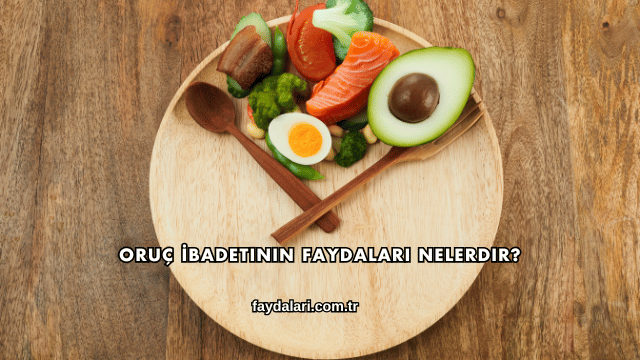 Oruç İbadetinin Faydaları Nelerdir?