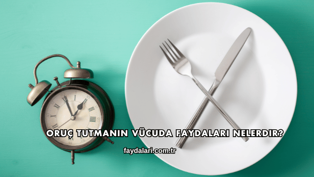 Oruç Tutmanın Vücuda Faydaları Nelerdir?