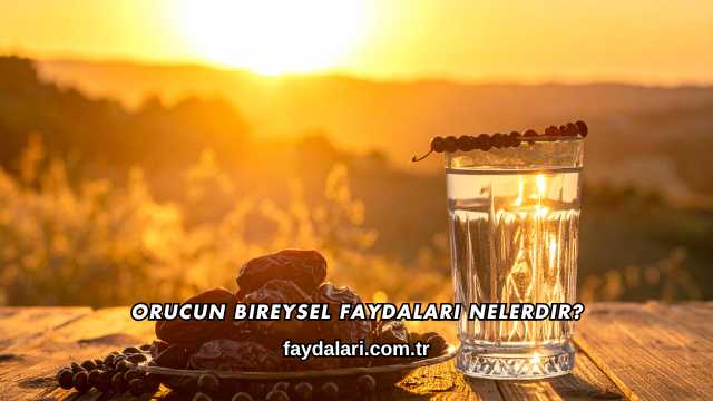 Orucun Bireysel Faydaları Nelerdir?