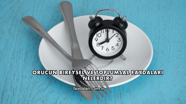 Orucun Bireysel ve Toplumsal Faydaları Nelerdir?