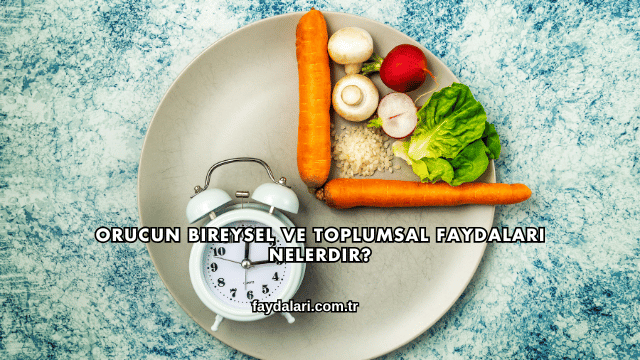 Orucun Bireysel ve Toplumsal Faydaları Nelerdir?