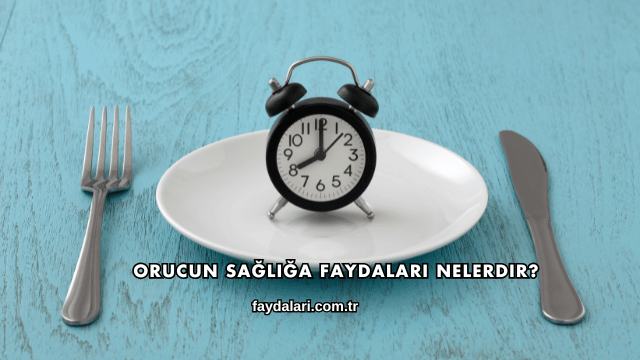 Orucun Sağlığa Faydaları Nelerdir?