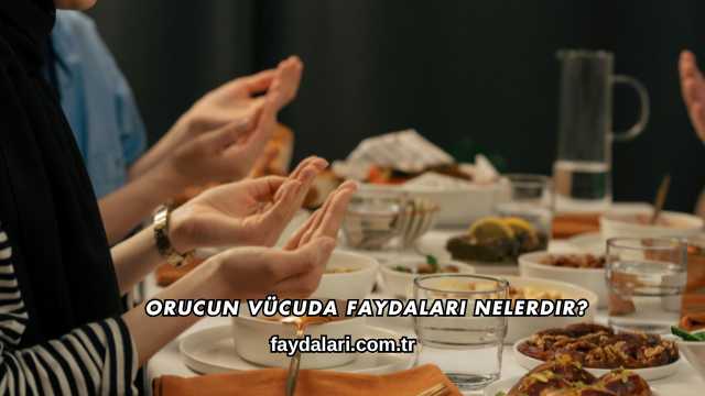 Orucun Vücuda Faydaları Nelerdir?