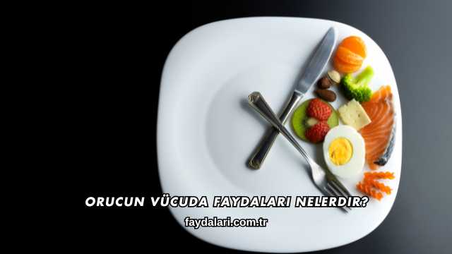 Orucun Vücuda Faydaları Nelerdir?