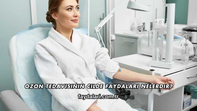 Ozon Tedavisinin Cilde Faydaları Nelerdir?