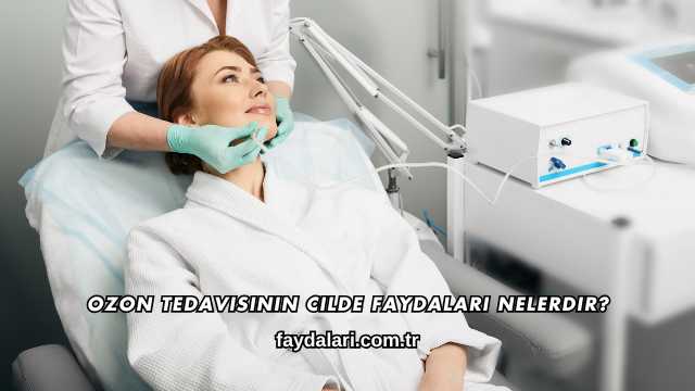 Ozon Tedavisinin Cilde Faydaları Nelerdir?
