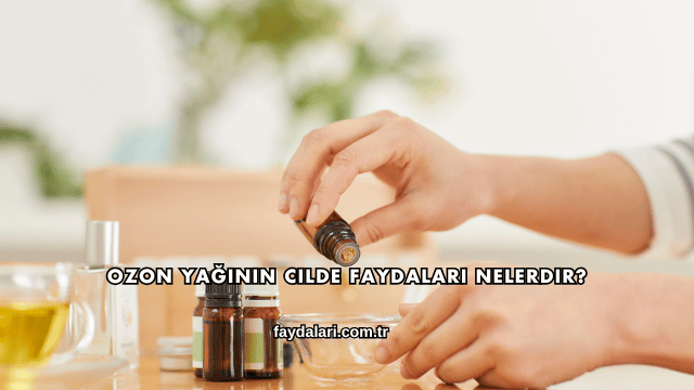 Ozon Yağının Cilde Faydaları Nelerdir?