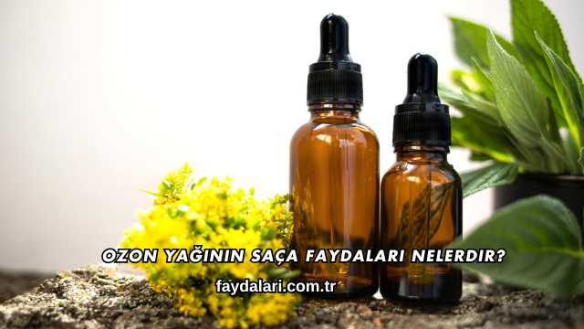 Ozon Yağının Saça Faydaları Nelerdir?