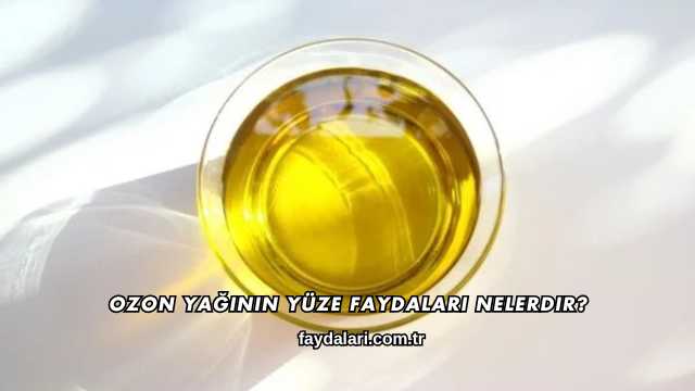 Ozon Yağının Yüze Faydaları Nelerdir?