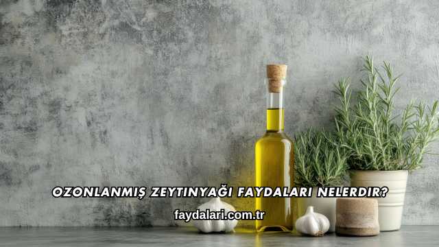Ozonlanmış Zeytinyağı Faydaları Nelerdir?