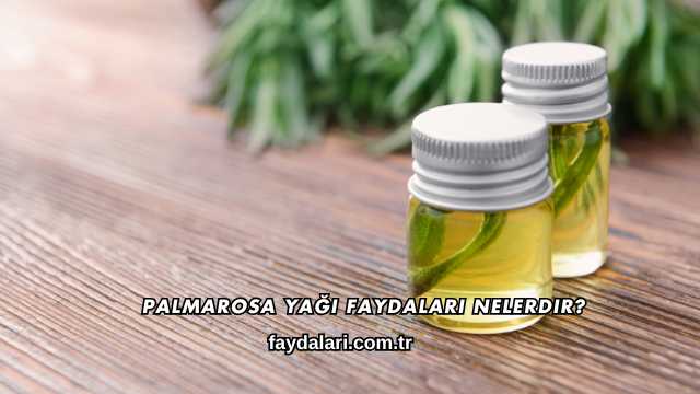 Palmarosa Yağı Faydaları Nelerdir?