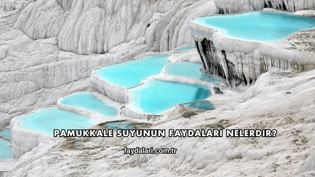 Pamukkale Suyunun Faydaları Nelerdir?